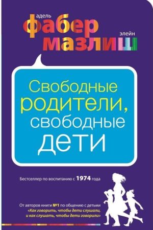 Вільні батьки, вільні діти А. Фабер Е. Мазліш