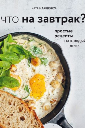 Що на сніданок? Прості рецепти на кожен день Катя Іващенко