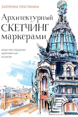 Архітектурний скетчинг маркерами : мистецтво міських замальовок крок за кроком Катерина Пластініна