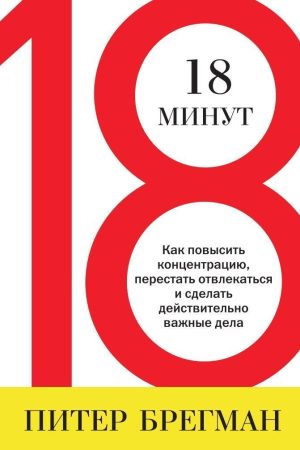 18 хвилин. Як підвищити концентрацію, перестати відволікатися і зробити справді важливі справи Пітер Брегман