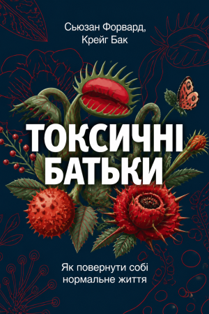 Токсичні батьки. Як повернути собі нормальне життя Сьюзан Форвард, Крейґ Бак (українською)