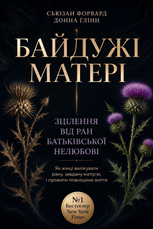 Байдужі матері. Зцілення від ран батьківської нелюбові Сьюзан Форвард, Донна Ґлінн (українською)
