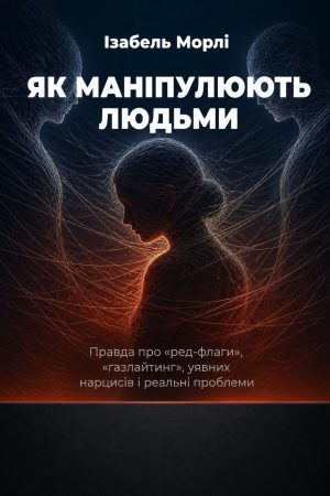 Як маніпулюють людьми. Правда про «ред-флаги», «газлайтинг», уявних нарцисів і реальні проблеми Ізабель Морлі (українською)