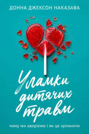 Уламки дитячих травм. Чому ми хворіємо і як це зупинити Донна Джексон Наказава (українською)