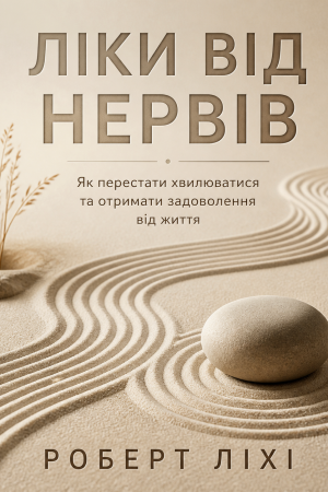Ліки від нервів. Як перестати хвилюватися та отримати задоволення від життя Роберт Ліхі (українською)