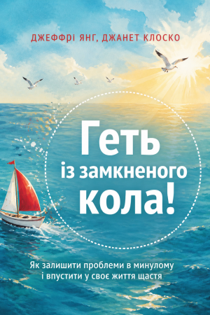 Геть із замкненого кола!  Як залишити проблеми в минулому  і впустити у своє життя щастя Джеффрі Янг, Джанет Клоско (українською)