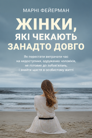 Жінки, які чекають занадто довго. Як перестати витрачати час на недоступних, одружених, не готових до зобов'язань чоловіків Марні Фейєрман (українською)
