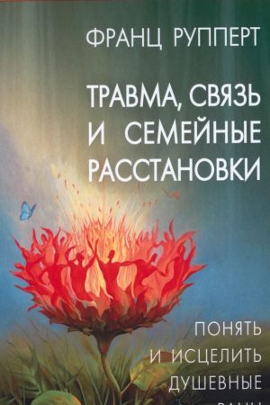 Травма, зв'язок і сімейні розстановки. Зрозуміти та зцілити душевні рани Франц Рупперт