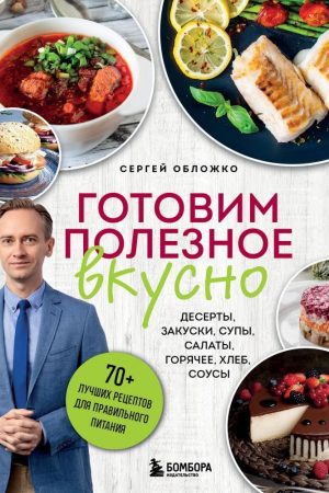 Готуємо корисне смачно. 70 найкращих рецептів для правильного харчування Сергій Обложко