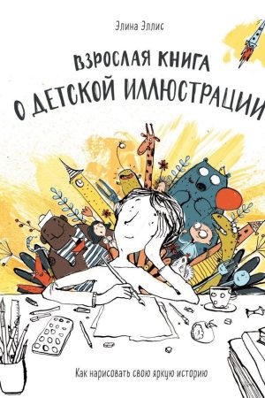 Доросла книга про дитячу ілюстрацію. Як намалювати свою яскраву історію Елліс Еліна