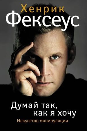 Думай так, як я хочу Хенрік Фексеус