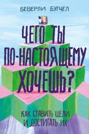 Чого ти по-справжньому хочеш? Як поставити цілі і досягати їх Беверлі Бетчел
