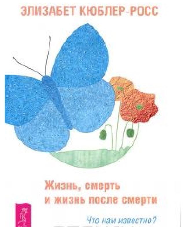 Життя, смерть і життя після смерті. Що нам відомо? Елізабет Кюблер-Росс