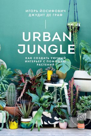 Urban Jungle-як створити затишний інтер'єр за допомогою рослин Джудіт де Граф, І. Йосифович