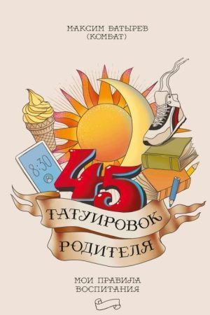 45 татуювань батька. Мої правила виховання Максим Батирєв