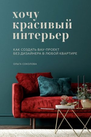 Хочу гарний інтер'єр. Як створити вау-проект без дизайнера у будь-якій квартирі Ольга Соколова