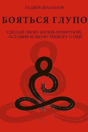 Боятися нерозумно. Зроби своє життя приємним, залишивши будь-яку тривогу про нього Гаджі Шабанов