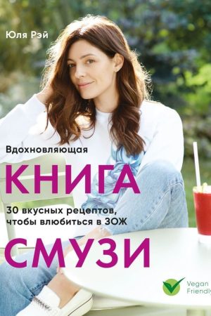 Надихаюча книга смузі. 30 смачних рецептів, щоб закохатися в ЗСЖ Юля Рей