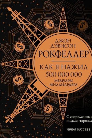 Як я нажив 500 000 000. Мемуари мільярдера із сучасними коментарями Джон Д. Рокфеллер