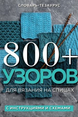 800+ візерунків для в'язання на спицях : словник-тезаурус з інструкціями та схемами