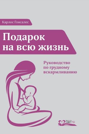 Подарунок на все життя. Посібник із грудного вигодовування Карлос Гонсалес