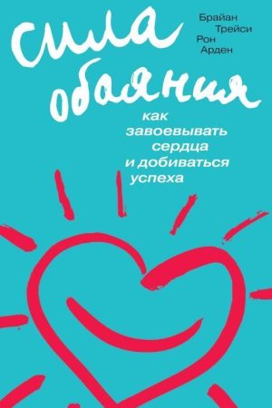Сила чарівності. Як завойовувати серця і досягати успіху Брайан Трейсі, Рон Арден