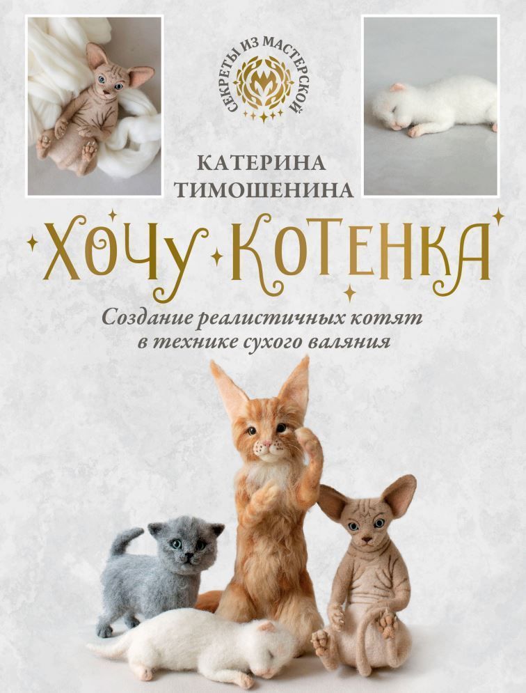 Хочу кошеня. Створення реалістичних кошенят у техніці сухого валяння Катерина Тимошеніна