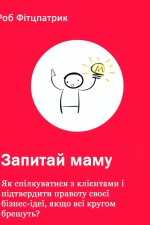 Запитай маму: Як спілкуватися з клієнтами та підтвердити правоту своєї бізнес-ідеї, якщо всі кругом брешуть? Роберт Фіцпатрик (українською)