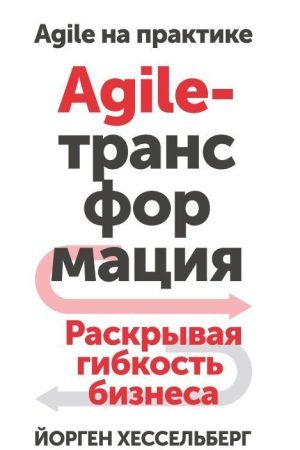 Agile-трансформація. Розкриваючи гнучкість бізнесу Йорген Хессельберг