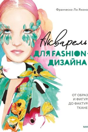Акварель для Fashion-дизайну. Від образу і фігури до фактури тканин Франческо Ло Яконо