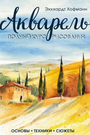 Акварель. Повний курс малювання. Основи, техніки, сюжети Еккхардт Хофманн