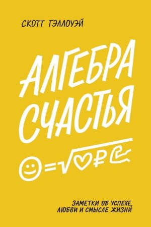 Алгебра щастя. Нотатки про успіх, любов і сенс життя Скотт Геллоуей