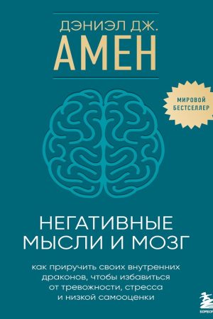 Негативні думки та мозок: як приборкати своїх внутрішніх драконів, щоб позбутися тривожності, стресу та низької самооцінки Деніел Дж. Амен