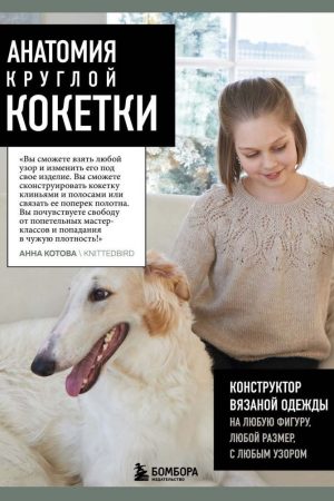 Анатомія круглої кокетки. Конструктор в'язаного одягу на будь-яку фігуру, будь-який розмір, з будь-яким візерунком А. Котова