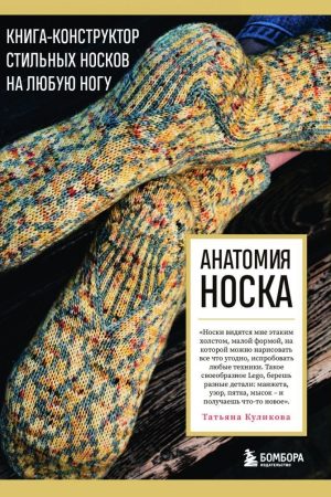 Анатомія шкарпетки. Книга-конструктор стильних шкарпеток на будь-яку ногу Т. Кулікова
