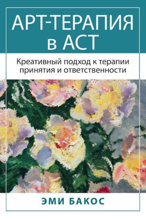 Арт-терапія в ACT. Креативний підхід до терапії прийняття та відповідальності Емі Бакос