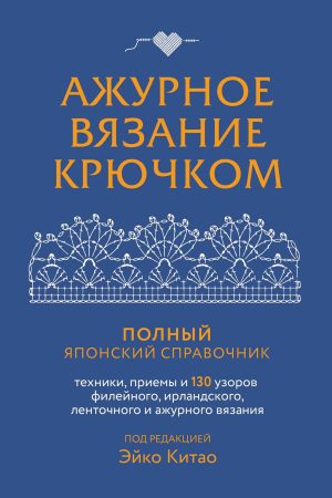 Ажурне в’язання гачком: повний японський довідник: техніки, прийоми та 130 візерунків філейного, ірландського, стрічкового та ажурного в’язання