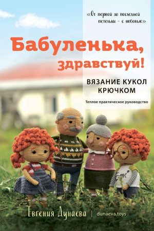 Бабусю, здрастуй! В'язання ляльок гачком. Теплий практичний посібник Є. Дунаєва