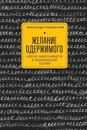 Бажання одержимого. Невроз нав'язливості в лаканівській теорії Олександр Смулянський