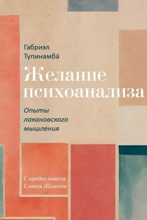 Бажання психоаналізу. Досліди лаканівського мислення Габріел Тупінамба