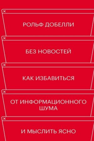 Без новин. Як позбавитися інформаційного шуму і мислити ясно Рольф Добеллі