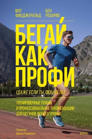 Бігай як профі (навіть якщо ти любитель). Тренувальні плани та професійні рекомендації для бігунів будь-якого рівня Мет Фіцджеральд, Бен Розарі
