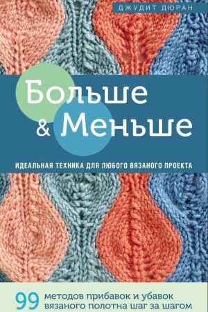 Більше і менше. 99 методів прибавок і убавок в'язаного полотна крок за кроком. Ідеальна техніка Дюран Джудіт