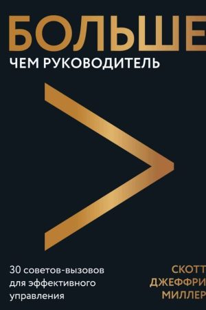 Більше ніж керівник. 30 порад-викликів для ефективного управління Скотт Джеффрі Міллер