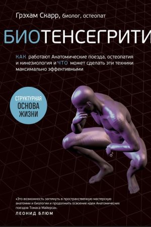 Біотенсегріті. Як працюють Анатомічні поїзди, остеопатія та кінезіологія і що може зробити ці техніки максимально ефективними Грехам Скарр