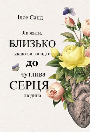 Близько до серця. Як жити, якщо ви занадто чутлива людина Ілсі Санд (українською)