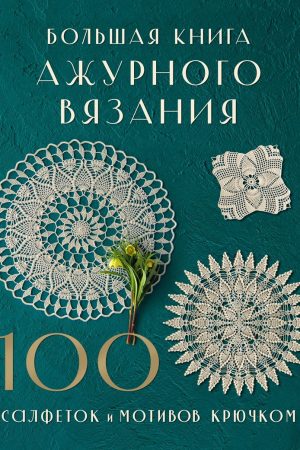 Велика книга ажурного в'язання. 100 серветок та мотивів гачком