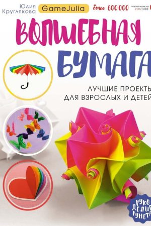 Чарівний папір. Найкращі проєкти для дорослих і дітей Юлія Круглякова