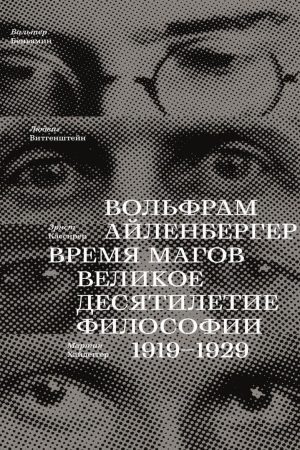 Час магів. Велике десятиліття філософії. 1919-1929 Вольфрам Айленбергер
