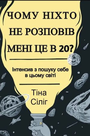 Чому ніхто не розповів мені це в 20? Інтенсив з пошуку себе у цьому світі Тіна Сіліг (українською)